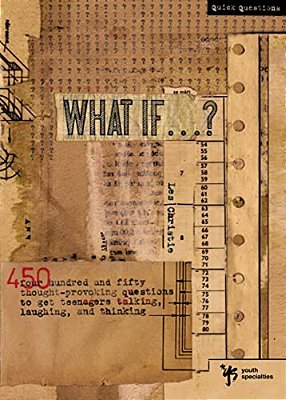 What If...?: 450 Thought Provoking Questions To Get Teenagers Talking, Laughing, And Thinking-..