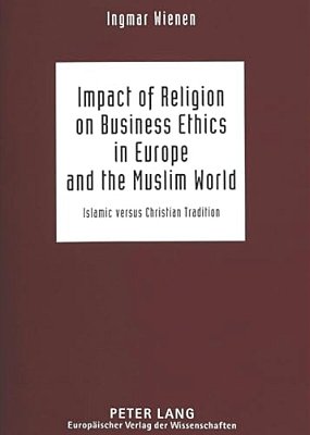 Impact Of Religion On Business Ethics In Europe And The Muslim World: Islamic Versus Christian Tradition-..