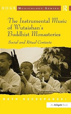 The Instrumental Music Of Wutaishan's Buddhist Monasteries: Social And Ritual Contexts-..