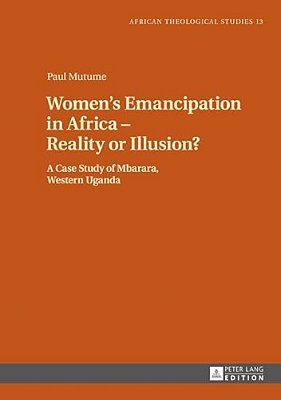 Women's Emancipation In Africa - Reality Or Illusion?: A Case Study Of Mbarara, Western Uganda-..