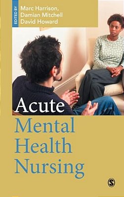 Acute Mental Health Nursing: From Acute Concerns To The Capable Practitioner-..
