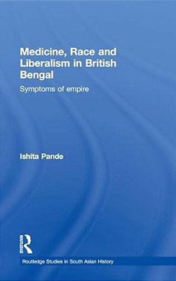 Medicine, Race And Liberalism In British Bengal: Symptoms Of Empire-..