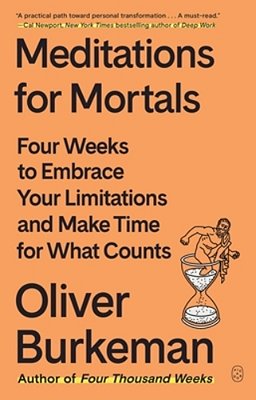 Meditations For Mortals: Four Weeks To Embrace Your Limitations And Make Time For What Counts-..