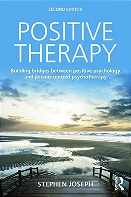 Positive Therapy: Building Bridges Between Positive Psychology And Person-Centred Psychotherapy-..