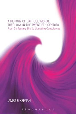 A History Of Catholic Moral Theology In The Twentieth Century: From Confessing Sins To Liberating Consciences-..