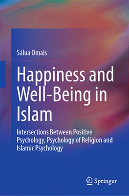 Happiness And Well-Being In Islam: Intersections Between Positive Psychology, Psychology Of Religion And Islamic Psychology-..