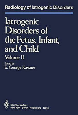 Iatrogenic Disorders Of The Fetus, Infant, And Child: Volume II-..