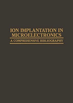 Ion Implantation In Microelectronics: A Comprehensive Bibliography-..