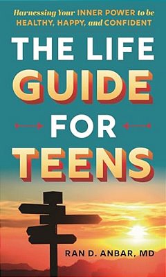 The Life Guide For Teens: Harnessing Your Inner Power To Be Healthy, Happy, And Confident-..