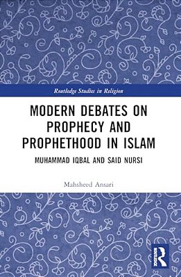Modern Debates On Prophecy And Prophethood In Islam: Muhammad Iqbal And Said Nursi-..