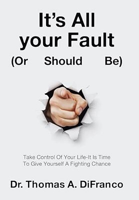 It's All Your Fault (Or Should Be): Take Control Of Your Life-It Is Time To Give Yourself A Fighting Chance-..
