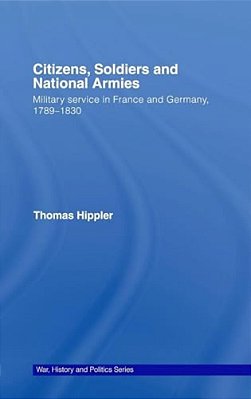 Citizens, Soldiers And National Armies: Military Service In France And Germany, 1789-1830-..