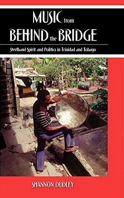 Music From Behind The Bridge: Steelband Aesthetics And Politics In Trinidad And Tobago-..