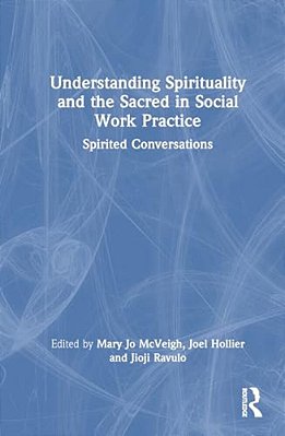 Understanding Spirituality And The Sacred In Social Work Practice: Spirited Conversations-..