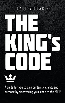 The King's Code: A Guide For You To Gain Certainty, Clarity And Purpose By Discovering Your Code To The Edge-..