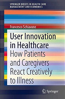 User Innovation In Healthcare: How Patients And Caregivers React Creatively To Illness-..