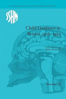 Child Guidance In Britain, 1918-1955: The Dangerous Age Of Childhood-..