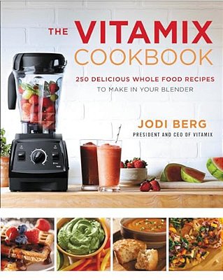 The Vitamix Cookbook: 250 Delicious Whole Food Recipes To Make In Your Blender-..