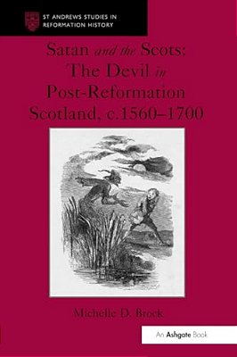 Satan And The Scots: The Devil In Post-Reformation Scotland, C.1560-1700-..