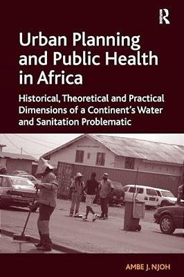 Urban Planning And Public Health In Africa: Historical, Theoretical And Practical Dimensions Of A Continent's Water And Sanitation Problematic-..