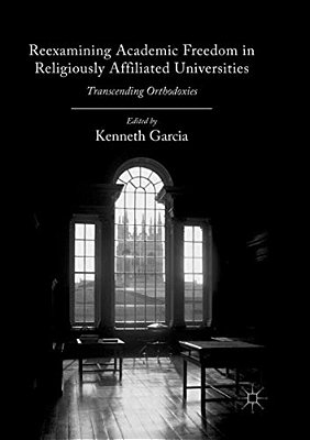 Reexamining Academic Freedom In Religiously Affiliated Universities: Transcending Orthodoxies-..