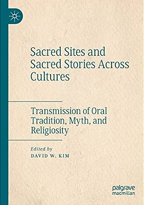 Sacred Sites And Sacred Stories Across Cultures: Transmission Of Oral Tradition, Myth, And Religiosity-..
