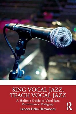 Sing Vocal Jazz, Teach Vocal Jazz: A Holistic Guide To Vocal Jazz Performance Pedagogy-..