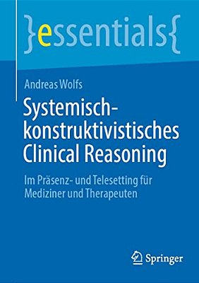 Systemisch-Konstruktivistisches Clinical Reasoning: Im Präsenz- Und Telesetting Für Mediziner Und Therapeuten-..