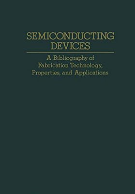 Semiconducting Devices: A Bibliography Of Fabrication Technology, Properties, And Applications-..