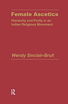 Female Ascetics: Hierarchy And Purity In Indian Religious Movements-..
