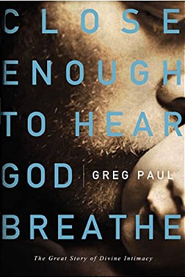 Close Enough To Hear God Breathe: The Great Story Of Divine Intimacy-..
