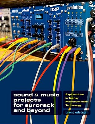 Sound & Music Projects For Eurorack And Beyond: Explorations In Teensy(r) Microcontroller Technology-..
