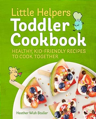 Little Helpers Toddler Cookbook: Healthy, Kid-Friendly Recipes To Cook Together-..