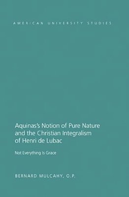 Aquinas's Notion Of Pure Nature And The Christian Integralism Of Henri De Lubac: Not Everything Is Grace-..