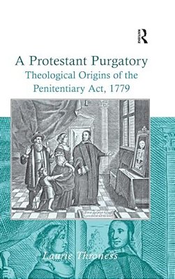 A Protestant Purgatory: Theological Origins Of The Penitentiary Act, 1779-..