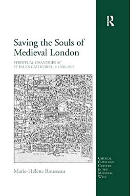 Saving The Souls Of Medieval London: Perpetual Chantries At St Paul's Cathedral, C.1200-1548-..