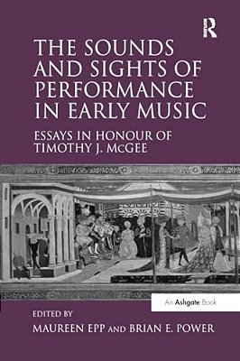 The Sounds And Sights Of Performance In Early Music: Essays In Honour Of Timothy J. Mcgee-..