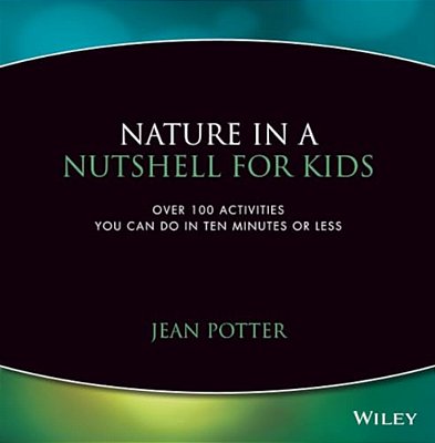 Nature In A Nutshell For Kids: Over 100 Activities You Can Do In Ten Minutes Or Less-..
