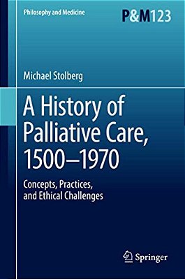 A History Of Palliative Care, 1500-1970: Concepts, Practices, And Ethical Challenges-..