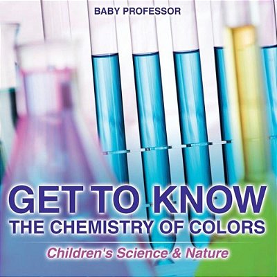 Get To Know The Chemistry Of Colors Children's Science & Nature-..