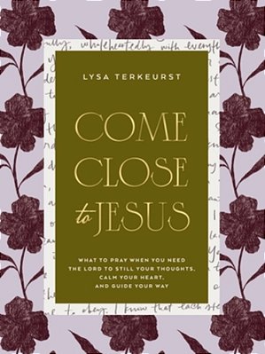 Come Close To Jesus: What To Pray When You Need The Lord To Still Your Thoughts, Calm Your Heart, And Guide Your Way (50 Devotional Prayers)-..