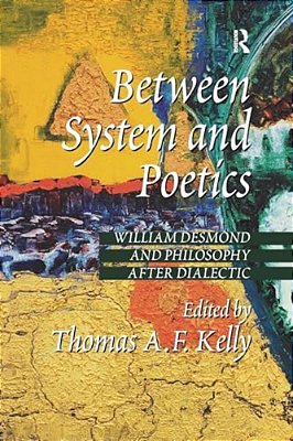 Between System And Poetics: William Desmond And Philosophy After Dialectic-..