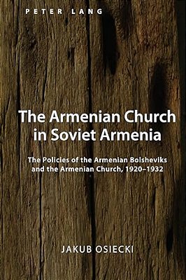 The Armenian Church In Soviet Armenia: The Policies Of The Armenian Bolsheviks And The Armenian Church, 1920-1932-..