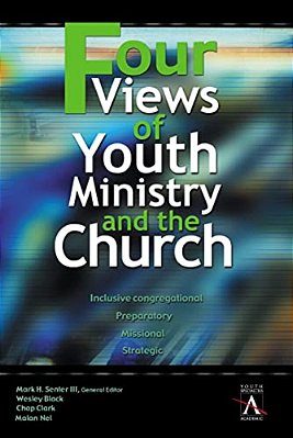 Four Views Of Youth Ministry And The Church: Inclusive Congregational, Preparatory, Missional, Strategic-..