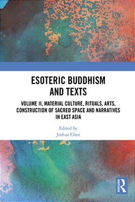 Esoteric Buddhism And Texts: Volume II, Material Culture, Rituals, Arts, Construction Of Sacred Space And Narratives In East Asia-..