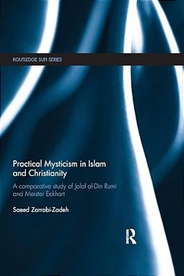 Practical Mysticism In Islam And Christianity: A Comparative Study Of Jalal Al-Din Rumi And Meister Eckhart-..