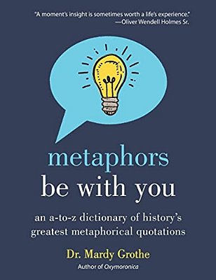 Metaphors Be With You: An A To Z Dictionary Of History's Greatest Metaphorical Quotations-..