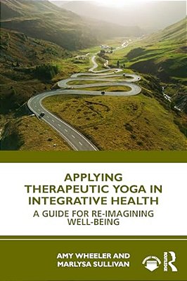 Applying Therapeutic Yoga In Integrative Health: A Guide For Re-Imagining Well-Being-..