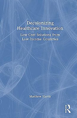 Decolonizing Healthcare Innovation: Low-Cost Solutions From Low-Income Countries-..