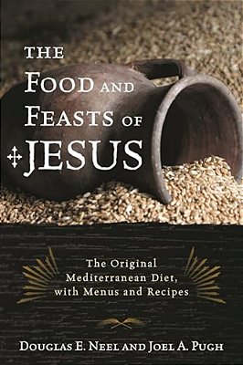 Food And Feasts Of Jesus: The Original Mediterranean Diet, With Menus And Recipes-..